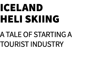 Iceland Heli Skiing A Tale of Starting a Tourist Industry