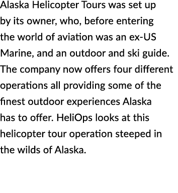 Alaska Helicopter Tours was set up by its owner, who, before entering the world of aviation was an ex US Marine, and ...