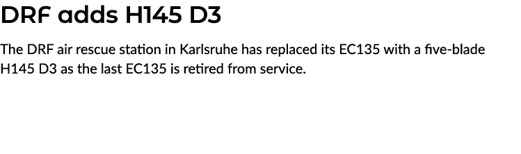 DRF adds H145 D3 The DRF air rescue station in Karlsruhe has replaced its EC135 with a five blade H145 D3 as the last...