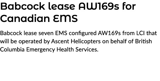 Babcock lease AW169s for Canadian EMS Babcock lease seven EMS configured AW169s from LCI that will be operated by Asc...