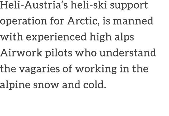 Heli Austria’s heli ski support operation for Arctic, is manned with experienced high alps Airwork pilots who underst...