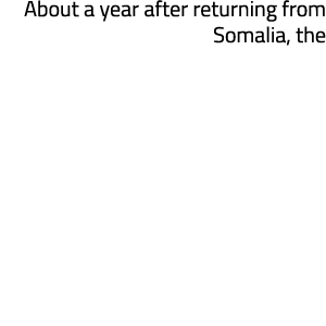 About a year after returning from Somalia, the 