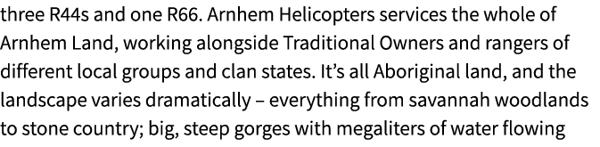 three R44s and one R66. Arnhem Helicopters services the whole of Arnhem Land, working alongside Traditional Owners an...