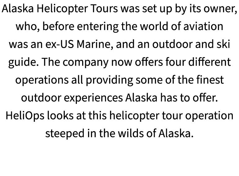 Alaska Helicopter Tours was set up by its owner, who, before entering the world of aviation was an ex US Marine, and ...