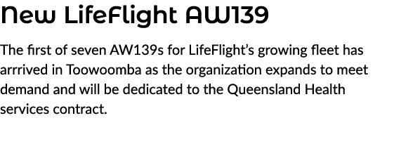 New LifeFlight AW139 The first of seven AW139s for LifeFlight’s growing fleet has arrrived in Toowoomba as the organi...