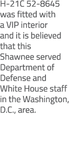 H 21C 52 8645 was fitted with a VIP interior and it is believed that this Shawnee served Department of Defense and Wh...