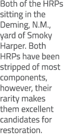 Both of the HRPs sitting in the Deming, N.M., yard of Smoky Harper. Both HRPs have been stripped of most components, ...