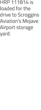 HRP 111814 is loaded for the drive to Scroggins Aviation’s Mojave Airport storage yard.