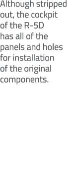 Although stripped out, the cockpit of the R 5D has all of the panels and holes for installation of the original compo...
