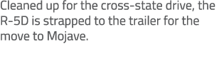 Cleaned up for the cross state drive, the R 5D is strapped to the trailer for the move to Mojave.