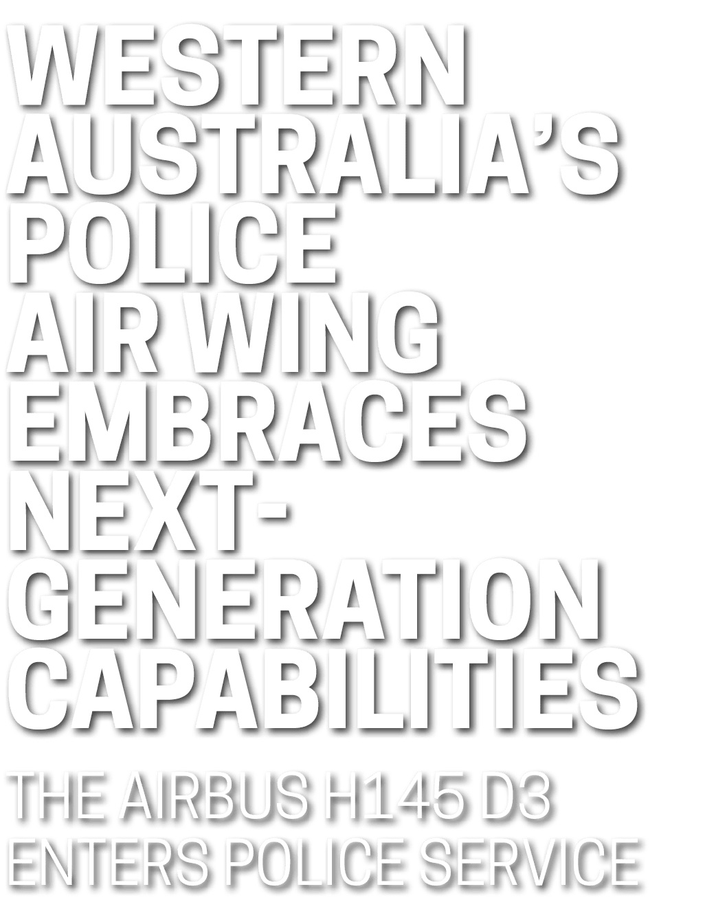 Western Australia’s Police Air Wing Embraces Next Generation Capabilities The Airbus H145 D3 enters police service