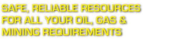 Safe, Reliable Resources for all your Oil, Gas & Mining Requirements