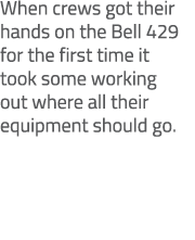 When crews got their hands on the Bell 429 for the first time it took some working out where all their equipment shou...