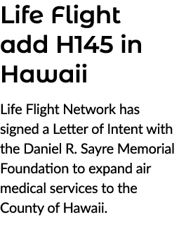 Life Flight add H145 in Hawaii Life Flight Network has signed a Letter of Intent with the Daniel R. Sayre Memorial Fo...