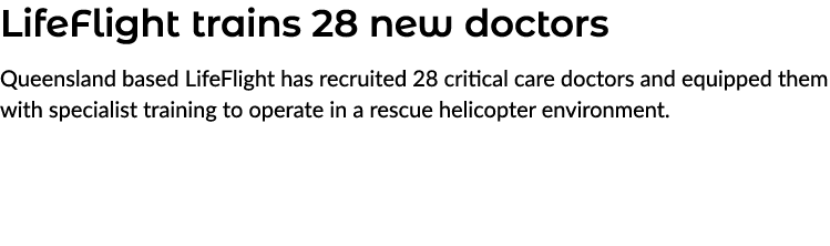 LifeFlight trains 28 new doctors Queensland based LifeFlight has recruited 28 critical care doctors and equipped them...