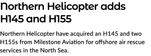 Northern Helicopter adds H145 and H155 Northern Helicopter have acquired an H145 and two H155s from Milestone Aviatio...