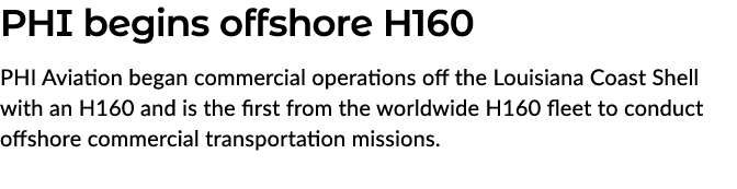 PHI begins offshore H160 PHI Aviation began commercial operations off the Louisiana Coast Shell with an H160 and is t...