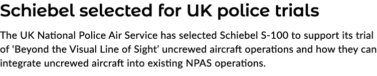 Schiebel selected for UK police trials The UK National Police Air Service has selected Schiebel S 100 to support its ...