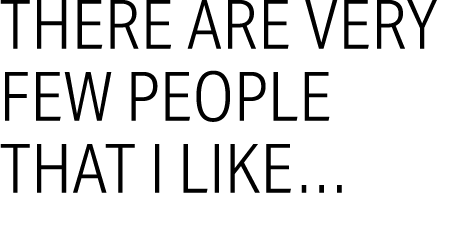 There are very few people that I like…