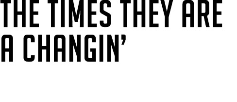 The Times They Are A Changin’ 