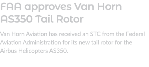 FAA approves Van Horn AS350 Tail Rotor Van Horn Aviation has received an STC from the Federal Aviation Administration...