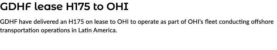 GDHF lease H175 to OHI GDHF have delivered an H175 on lease to OHI to operate as part of OHI’s fleet conducting offsh...