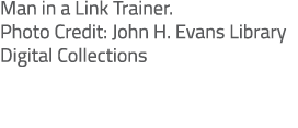 Man in a Link Trainer. Photo Credit: John H. Evans Library Digital Collections 