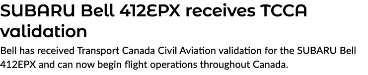 SUBARU Bell 412EPX receives TCCA validation Bell has received Transport Canada Civil Aviation validation for the SUBA...