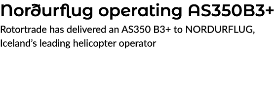 Nor urflug operating AS350B3+ Rotortrade has delivered an AS350 B3+ to NORDURFLUG, Iceland’s leading helicopter opera...