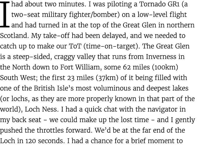 I had about two minutes. I was piloting a Tornado GR1 (a two seat military fighter/bomber) on a low level flight and ...