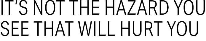 It’s Not the Hazard You See that Will Hurt You