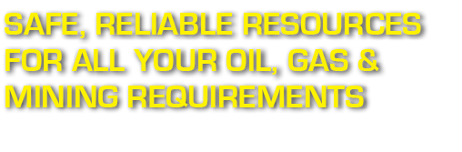 Safe, Reliable Resources for all your Oil, Gas & Mining Requirements