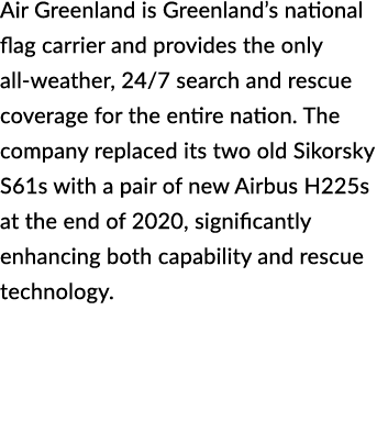 Air Greenland is Greenland’s national flag carrier and provides the only all weather, 24/7 search and rescue coverage...