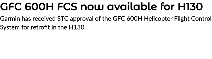 GFC 600H FCS now available for H130 Garmin has received STC approval of the GFC 600H Helicopter Flight Control System...