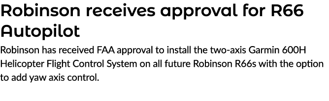 Robinson receives approval for R66 Autopilot Robinson has received FAA approval to install the two axis Garmin 600H H...