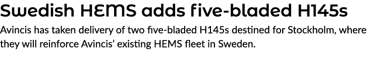 Swedish HEMS adds five bladed H145s Avincis has taken delivery of two five bladed H145s destined for Stockholm, where...