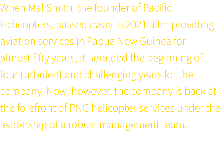 When Mal Smith, the founder of Pacific Helicopters, passed away in 2021 after providing aviation services in Papua Ne...