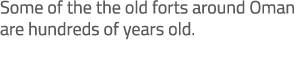 Some of the the old forts around Oman are hundreds of years old. 