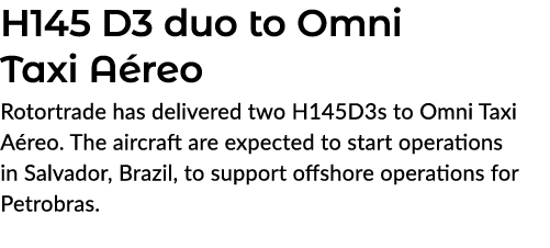 H145 D3 duo to Omni Taxi A reo Rotortrade has delivered two H145D3s to Omni Taxi A reo. The aircraft are expected to ...
