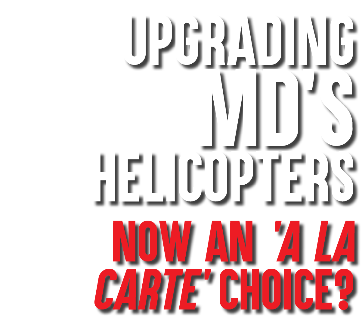 Upgrading MD’s Helicopters Now an 'A La Carte’ Choice?