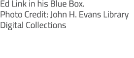 Ed Link in his Blue Box. Photo Credit: John H. Evans Library Digital Collections 