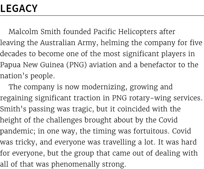 Legacy Malcolm Smith founded Pacific Helicopters after leaving the Australian Army, helming the company for five deca...
