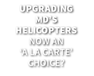 Upgrading MD’s Helicopters Now an ‘A La Carte’ Choice? 