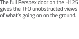 The full Perspex door on the H125 gives the TFO unobstructed views of what’s going on on the ground. 