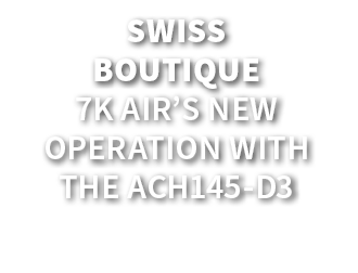 Swiss Boutique 7K AIR’s new operation with the ACH145 D3