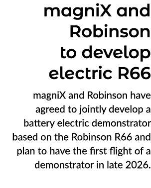 magniX and Robinson to develop electric R66 magniX and Robinson have agreed to jointly develop a battery electric dem...