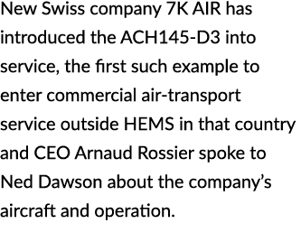 New Swiss company 7K AIR has introduced the ACH145 D3 into service, the first such example to enter commercial air tr...