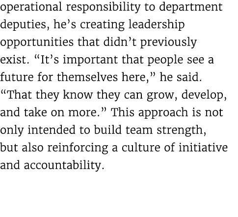 operational responsibility to department deputies, he’s creating leadership opportunities that didn’t previously exis...