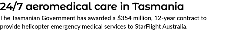 24/7 aeromedical care in Tasmania The Tasmanian Government has awarded a $354 million, 12 year contract to provide he...