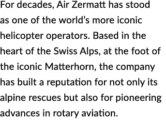 For decades, Air Zermatt has stood as one of the world’s more iconic helicopter operators. Based in the heart of the ...